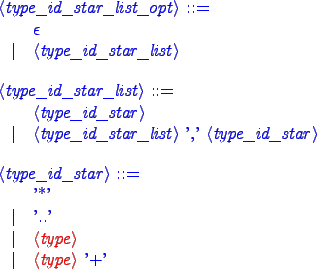\begin{blue}
\begin{grammar}
<type_id_star_list_opt> ::= \hspace{1in} \\
$\ep...
...
\alt '..'
\alt {\red <type>}
\alt {\red <type>} '+'
\end{grammar}
\end{blue}