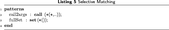 \begin{lstlisting}[language=MATLAB, frame=htbp, caption={Selective Matching}, la...
...]
patterns
call2args : call(*(*,..));
fullSet : set(*());
end
\end{lstlisting}