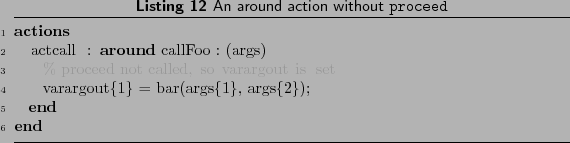 \begin{lstlisting}[language=MATLAB, frame=htbp, caption={An around action withou...
...arargout is set
varargout{1} = bar(args{1}, args{2});
end
end
\end{lstlisting}