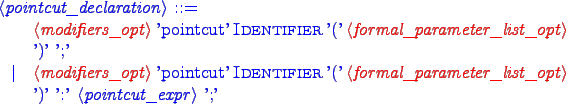 \begin{blue}
\begin{grammar}
<pointcut_declaration> ::= \hspace{1in} \\
{\red ...
...rameter_list_opt>} ')'
':' {\blue <pointcut_expr>} ';'
\end{grammar}\end{blue}